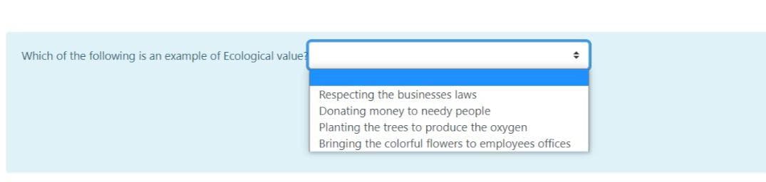 Which of the following is an example of Ecological value?
Respecting the businesses laws
Donating money to needy people
Planting the trees to produce the oxygen
Bringing the colorful flowers to employees offices
