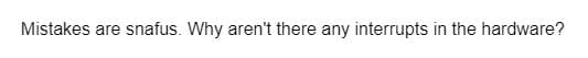 Mistakes are snafus. Why aren't there any interrupts in the hardware?