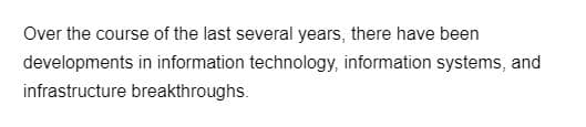 Over the course of the last several years, there have been
developments in information technology, information systems, and
infrastructure breakthroughs.