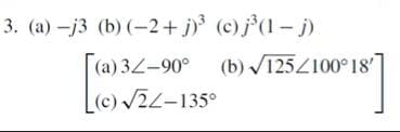 3. (a) -j3 (b) (-2+ j)³ (c)j°(1 – j)
|(a) 3L-90° (b) V125Z100 18
(c) /2L-135°
