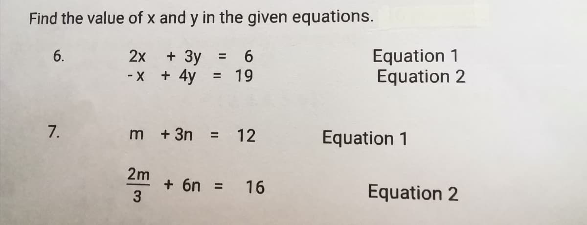 Find the value of x and y in the given equations.
+ 3y = 6
= 19
+ 4y
Equation 1
Equation 2
6.
2х
%3D
7.
m +3n = 12
Equation 1
2m
+ 6n = 16
Equation 2
