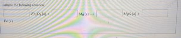 Balance the following equation:
FesO, ()
Mg(s)
MgO (s)+
Fe (s)
