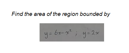 Find the area of the region bounded by
y= bx-x ; y=2x
