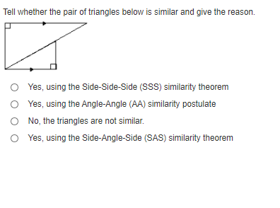 Tell whether the pair of triangles below is similar and give the reason.
Yes, using the Side-Side-Side (SSS) similarity theorem
Yes, using the Angle-Angle (AA) similarity postulate
No, the triangles are not similar.
Yes, using the Side-Angle-Side (SAS) similarity theorem
