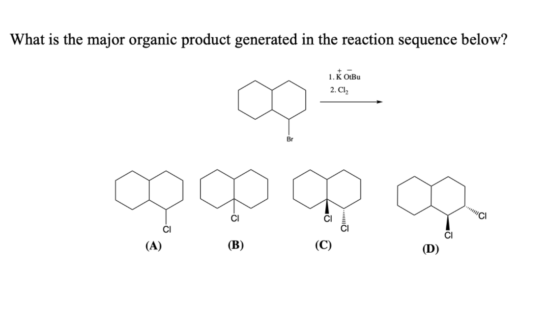 What is the major organic product generated in the reaction sequence below?
1. K OtBu
2. Cl,
Br
CI
(A)
(B)
(D)
