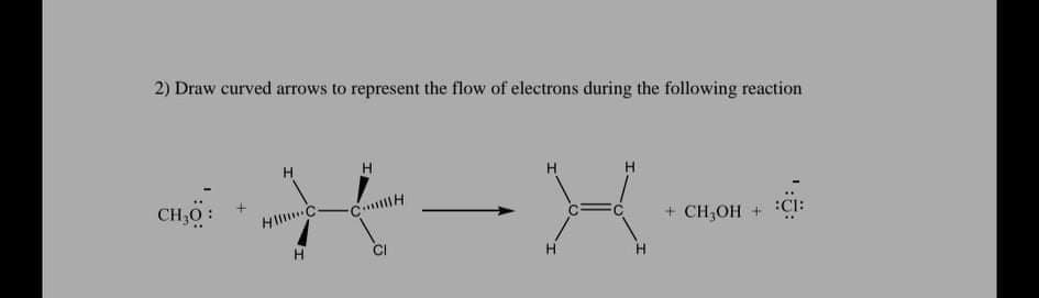 2) Draw curved arrows to represent the flow of electrons during the following reaction
CH,0
+ CH,OH + :CI:
