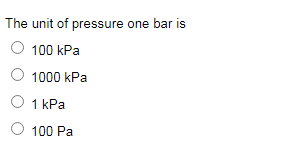 The unit of pressure one bar is
100 kPa
1000 kPa
1 kPa
100 Pa
