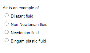 Air is an example of
Dilatant fluid
Non Newtonian fluid
Newtonian fluid
O Bingam plastic fluid
