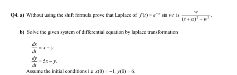 Q4. a) Without using the shift formula prove that Laplace of f(t)=e“ sin wt is
(s +a)² + w²
