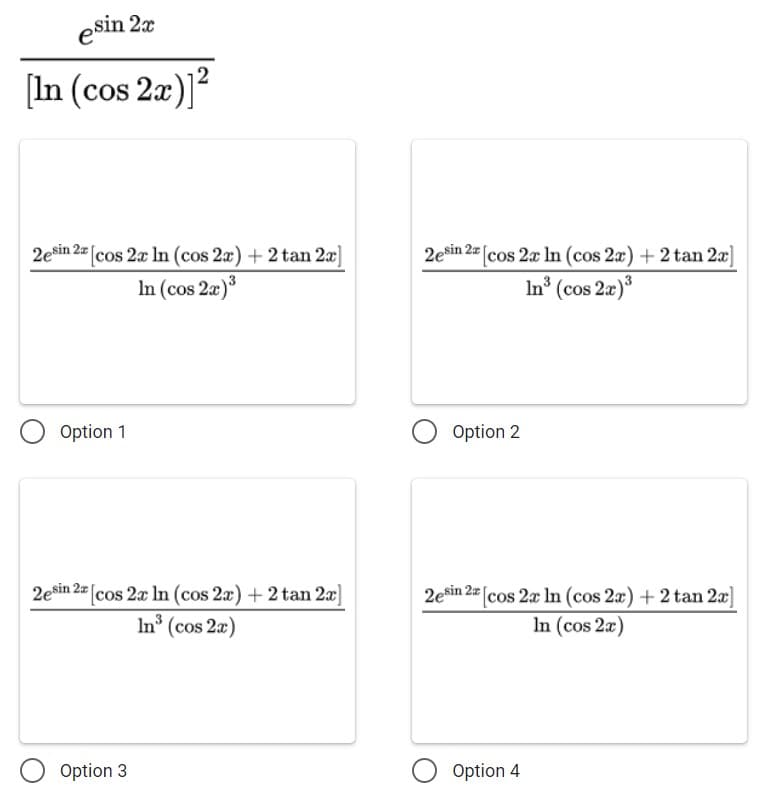esin 2x
[In (cos 2x)]?
2esin 2z (
cos 2x In (cos 2x) + 2 tan 2x]
2esin 2a (cos 2x ln (cos 2x) + 2 tan 2x
In (cos 2x)3
In (cos 2æ)*
Option 1
O Option 2
2esin 2z (
cos 2x In (cos 2x) +2 tan 2]
2esin 2a (cos 2x ln (cos 2x) + 2 tan 2x
In (cos 2a)
In (cos 2x)
Option 3
Option 4
