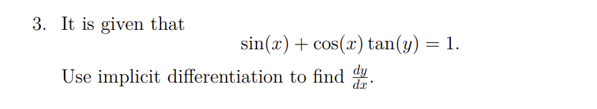 3. It is given that
sin(x) + cos(x) tan(y) = 1.
Use implicit differentiation to find dy.
dx