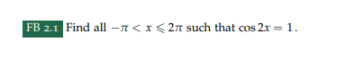 FB 2.1 Find all -< x < 2π such that cos2x = 1.
