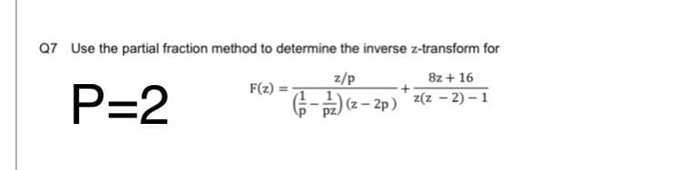 Q7 Use the partial fraction method to determine the inverse z-transform for
z/p
8z + 16
F(z) =-
P=2
증-) (2-2p)'z(z-2)-1
