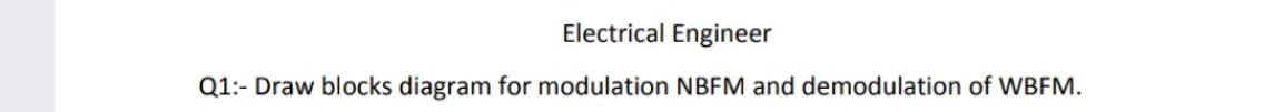 Electrical Engineer
Q1:- Draw blocks diagram for modulation NBFM and demodulation of WBFM.
