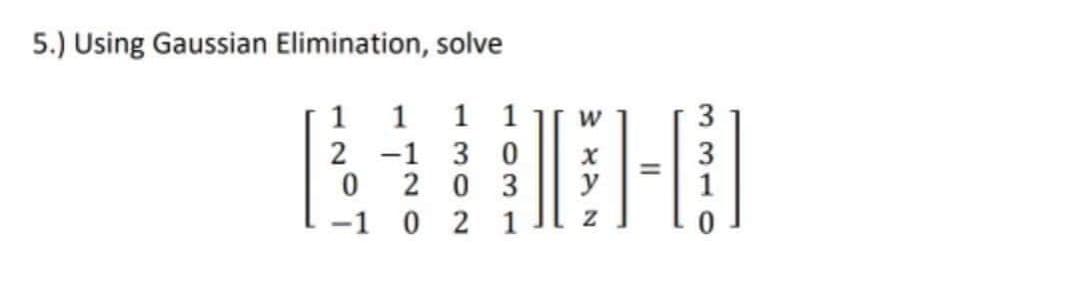 5.) Using Gaussian Elimination, solve
1 1 1
2-1 3 0
203
021
0
-1
W
10-0
=
3310