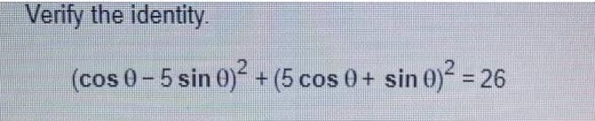 Verify the identity.
(cos 0 - 5 sin 0)² + (5 cos 0+ sin 0)² = 26