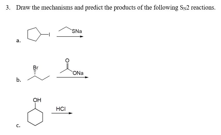 3. Draw the mechanisms and predict the products of the following SN2 reactions.
SNa
а.
ONa
b.
OH
HCI
C.
