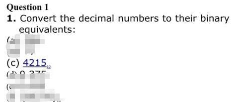 Question 1
1. Convert the decimal numbers to their binary
equivalents:
(c) 4215
