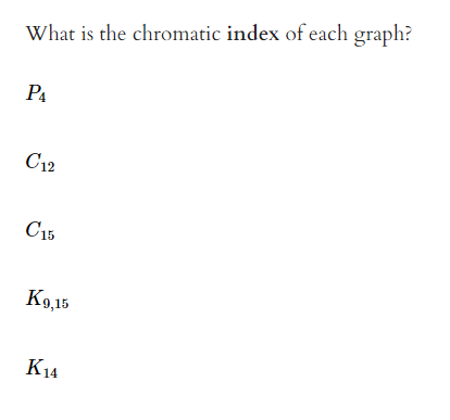 What is the chromatic index of each graph?
P4
C12
C15
K9,15
K14
