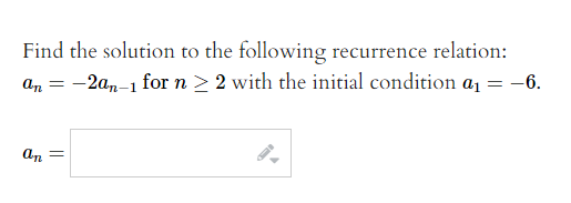Find the solution to the following recurrence relation:
an = -2a,-1 for n > 2 with the initial condition a1 = -6.
an =
