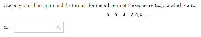 Use polynomial fitting to find the formula for the nth term of the sequence (an)n>0 which starts,
0, –3, –4, –3, 0, 5, ...
An =
