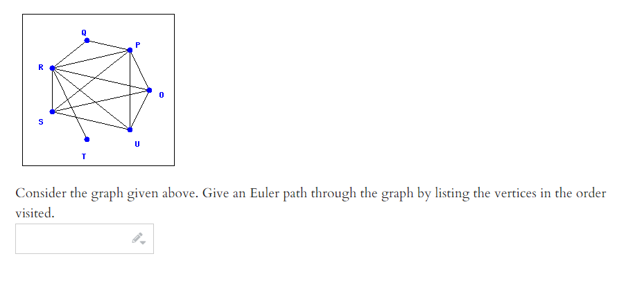R
Consider the graph given above. Give an Euler path through the graph by listing the vertices in the order
visited.
