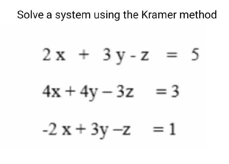 Solve a system using the Kramer method
2x + 3y-z = 5
4x + 4y - 3z
= 3
-2x+3y-z
= 1
