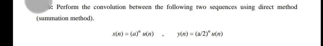 : Perform the convolution between the following two sequences using direct method
(summation method).
x(n) = (a)" u(n)
y(n) = (a/2)" u(n)