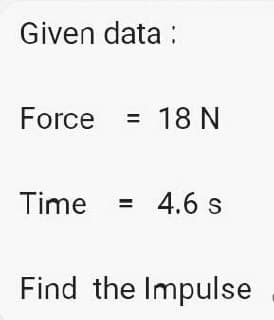 Given data:
Force
= 18 N
Time = 4.6 s
Find the Impulse