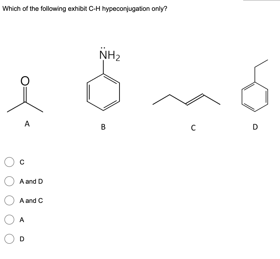 Which of the following exhibit C-H hypeconjugation only?
NH2
А
В
D
A and D
A and C
A
D

