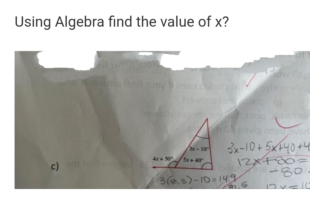 Using Algebra find the value of x?
Pow ll
19wans Isnil uoy nave ibals evie
hewansis 0 ba
bewollatop/ete.sdoou e
h 03 nevig n9e0.eved
3x-10+5x+40+4
3r-10
12XF80=
lollp 15 80
4.x + 50°
5x+ 40°
c) aris bnitea199
3(6.3)-10=14.9
