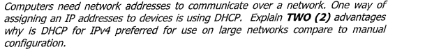 Computers need network addresses to communicate over a network. One way of
assigning an IP addresses to devices is using DHCP. Explain TWO (2) advantages
why is DHCP for IPV4 preferred for use on large networks compare to manual
configuration.
