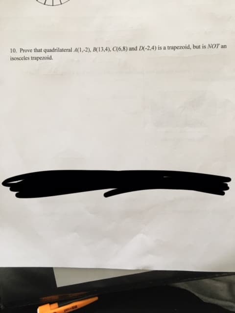 10. Prove that quadrilateral A(1,-2), B(13,4), C(6,8) and D(-2,4) is a trapezoid, but is NOT an
isosceles trapezoid.
