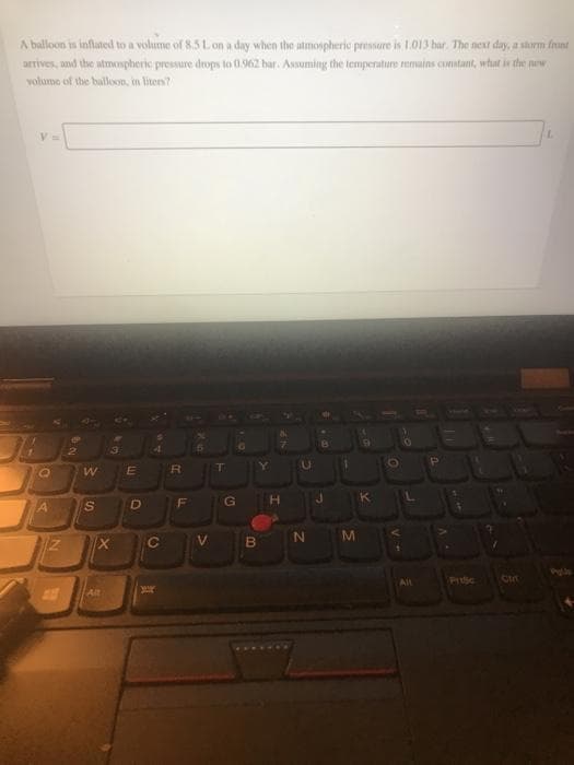 A balloon is inflated to a volume of 8.5 Lon a day when the atmospheric prossure is 1.013 bar. The next day, a storm frunt
arrives, and the atmospheric pressure drops to 0.962 bar. Assuming the temperature remains constant, whut in the purw
volume of the balloon, in liters?
T.
G
K.
D
V.
B
All
PrtSc
All
20
