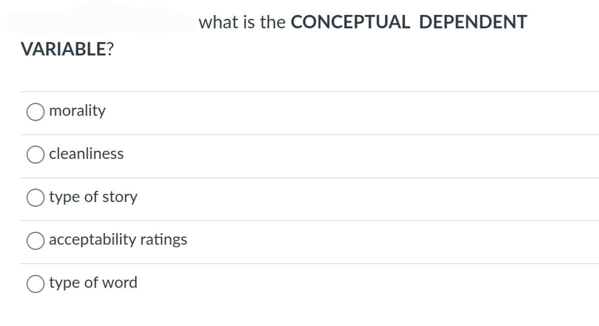 VARIABLE?
morality
cleanliness
O type of story
acceptability ratings
O type of word
what is the CONCEPTUAL DEPENDENT