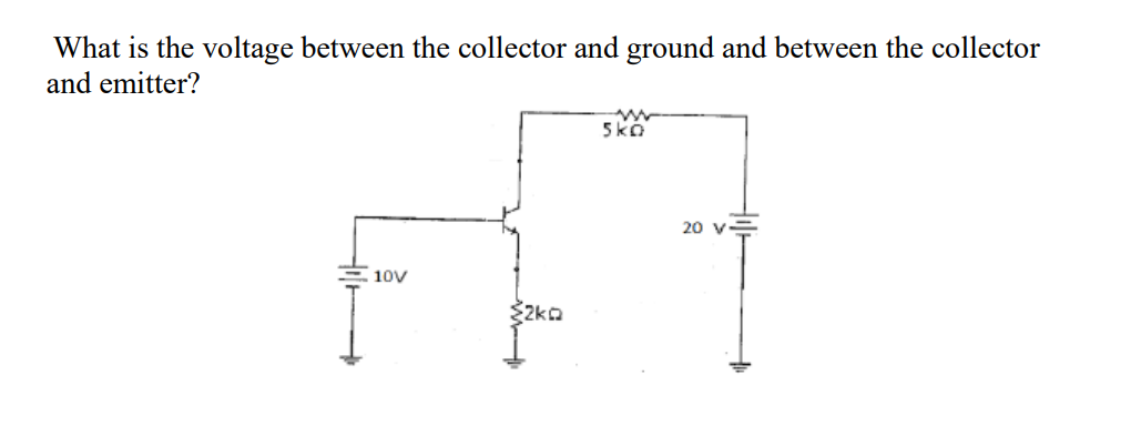 What is the voltage between the collector and ground and between the collector
and emitter?
5ko
20 v=
10V

