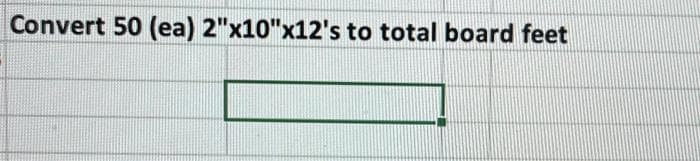 Convert 50 (ea) 2"x10"x12's to total board feet
