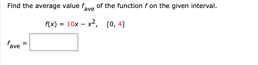 Find the average value fave of the function f on the given interval.
f(x) = 10x – x2,
[0, 4]
fave
