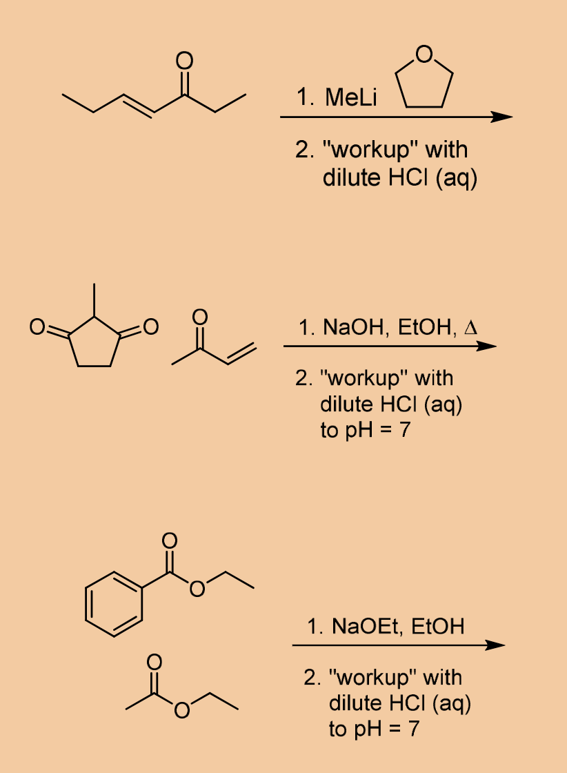 1. MeLi
2. "workup" with
dilute HCI (aq)
1. NaOH, EtOH, A
2. "workup" with
dilute HCI (aq)
to pH = 7
1. NaOEt, EtOH
2. "workup" with
dilute HCI (aq)
to pH = 7