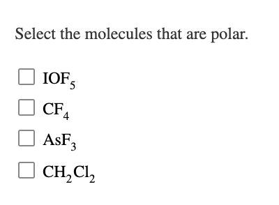 Select the molecules that are polar.
IOF,
CF,
AsF,
CH, Cl,
