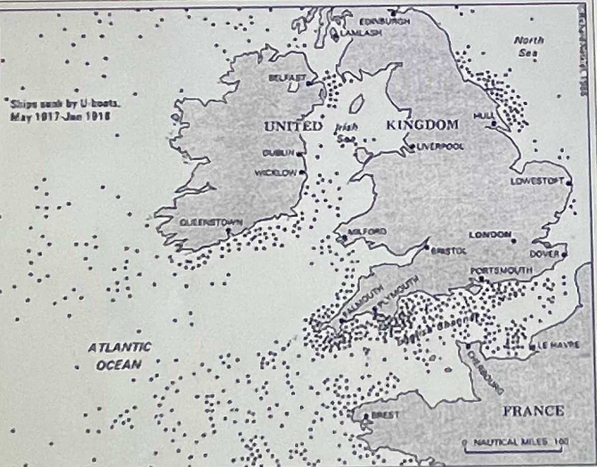 EDINBURGH
North
Sea
"Ships sunk by U-boats.
May 1917 Jan 1018
UNITED pah
KIŃGDOM
HUL
OUBUN
NERPOOL
wICLOW
LOWESTOT
QUEENSTOWN
MFORD
LONDON
DOVER
PORTSMOUTHt
LMOUTH
LYMOUTH
ATLANTIC
• OCEAN
LE MARE
BREST
FRANCE
O NAUTICAL MILES 100
OLABOURG
