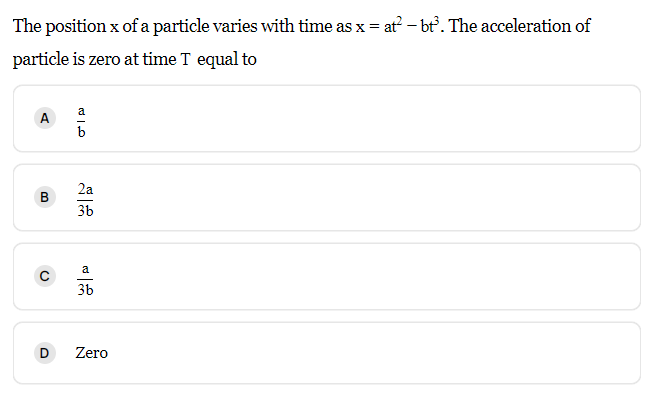The position x of a particle varies with time as x = at² - bt³. The acceleration of
particle is zero at time I equal to
a
A
B
D
JIE
b
2a
3b
a
3b
Zero