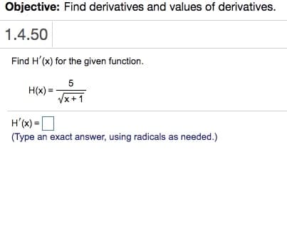 Objective: Find derivatives and values of derivatives.
1.4.50
Find H'(x) for the given function.
H(x) =
Vx+1
H'(x) =
(Type an exact answer, using radicals as needed.)
