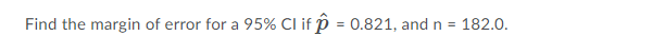 Find the margin of error for a
95% Cl if p = 0.821, and n = 182.0.
%3D
