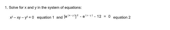 1. Solve for x and y in the system of equations:
x² - xy – yê = 0 equation 1 and [e*-? - e (*-y)- 12
O equation 2
%3D
