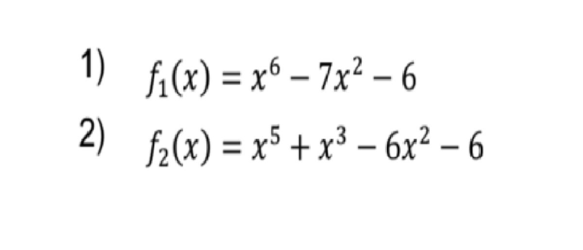 1) fi(x) = x6 – 7x² – 6
%3D
2)
f2(x) = x5 + x³ – 6x² – 6
