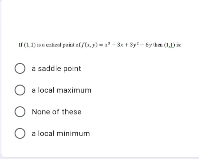 If (1,1) is a critical point of f(x, y) = x³ – 3x + 3y² – 6y then (1,1) is:
O a saddle point
a local maximum
None of these
O a local minimum
