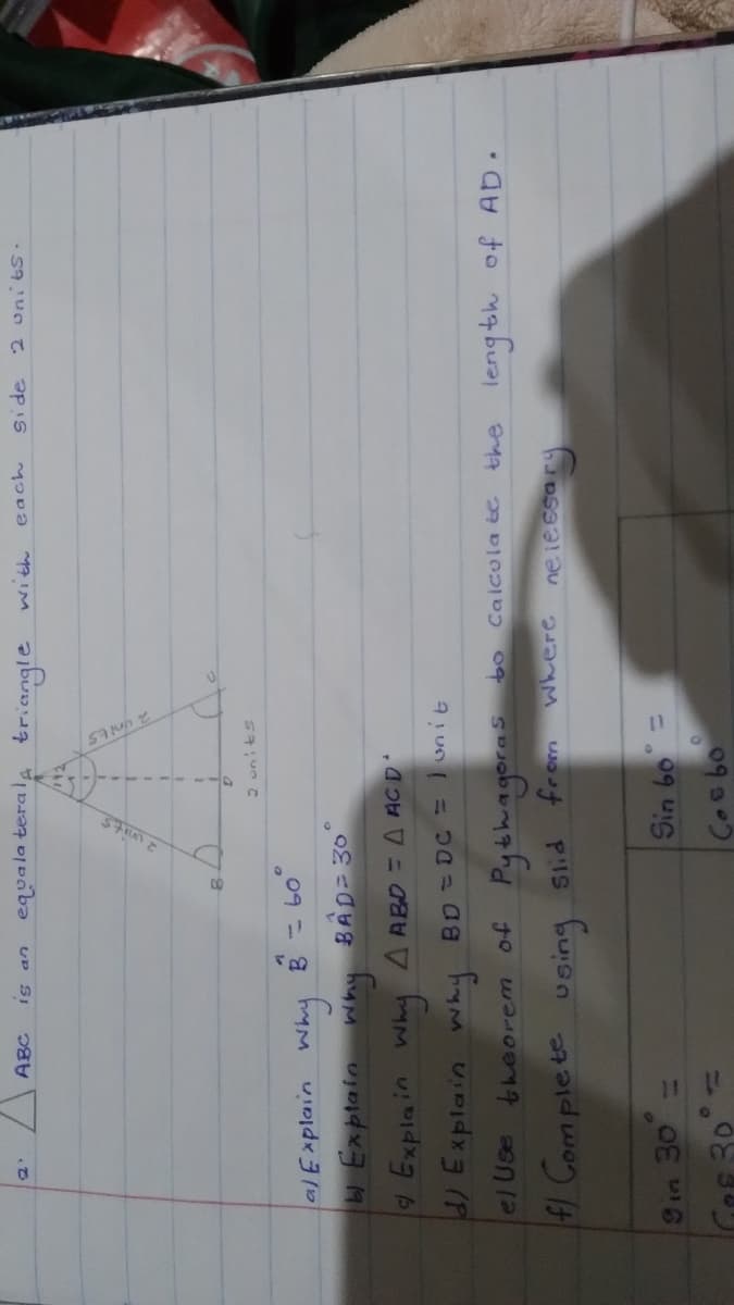 ABC
UD SI
equala terale
triangle
· S9un T
alExplain
Explain why
BAD= 30
9 Explain why A ABD = A ACD
/Explain Why BD =DC = onit
el Use
theorem of
Pythagoras bo Calcula ic
the length of AD
41 Comple te
Where
ne ie sse
= 09
