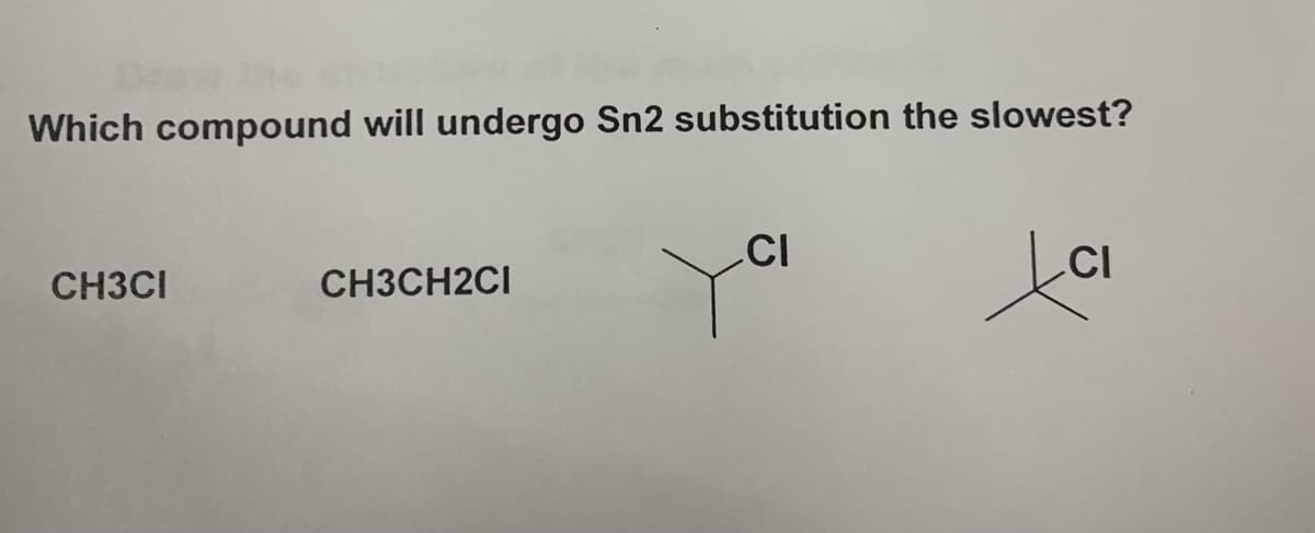 Which compound will undergo Sn2 substitution the slowest?
CH3CI
CH3CH2CI
CI
CI