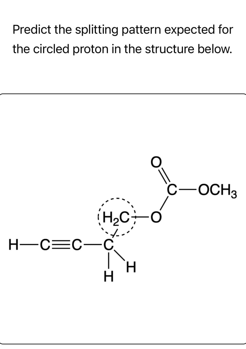 Predict the splitting pattern expected for
the circled proton in the structure below.
H₂CO
H-C=C-C
I
H
C -OCH3